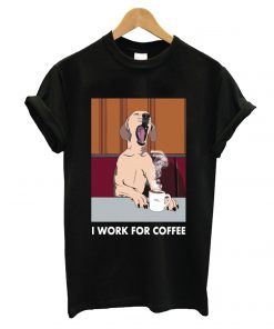 I Work For Coffee T shirt