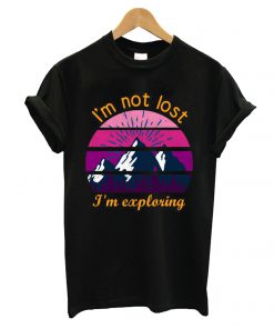 I'm Not Lost I'm Exploring T shirt