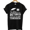 Im Retired Have Fun At Work Tomorrow T shirt