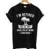 I'm Retired You're Not Have Fun At Work Tomorrow T shirt