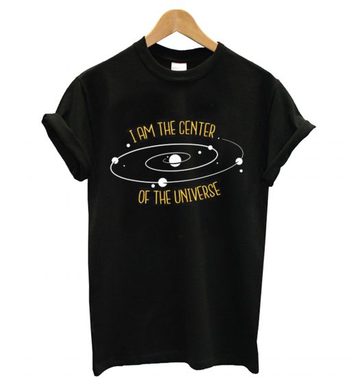 I'm The Center Of The Universe T shirt