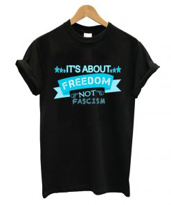 Its About Freedom Not Fascism T shirt