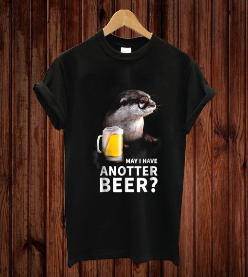 May I Have Anotter Beer Funny Beer Shirt For Otter Lovers T-shirt