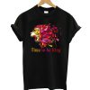 Time To Be King T shirt