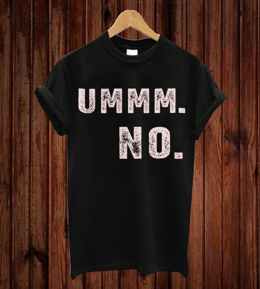UMMM. NO. T-shirt