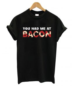You Had Me At Bacon T shirt