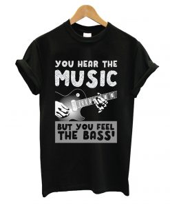 You Hear The Music But You Feel The Bass T shirt