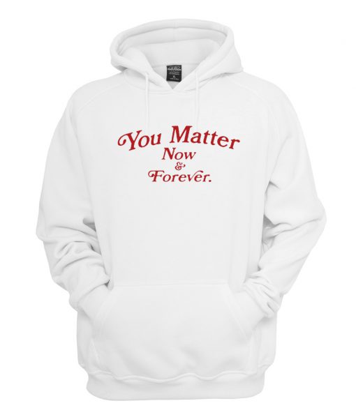 You Matter Now And Forever Hoodie