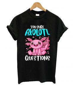 You Sure Axolotl Questions T shirt