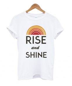 rise and shine T Shirt