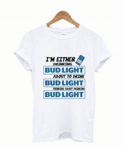 A Im Either Drinking Bud Light T shirt