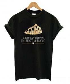 A Lot Can Happen In Just 3 Days T shirt