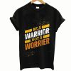 Be a Warrior Not a Worrier T Shirt
