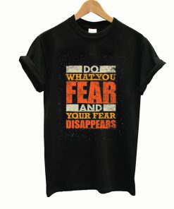 Do what you Fear and your fear Disappears T Shirt