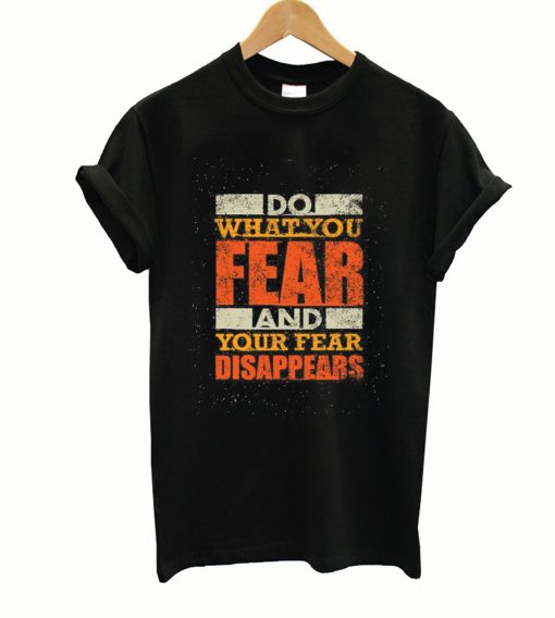Do what you Fear and your fear Disappears T Shirt