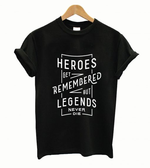 Heroes Get Rememberd Tshirt
