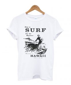 How To Surf For The Beginner T shirt