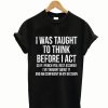 I Was Taught To Think Before I Act T Shirt