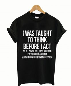 I Was Taught To Think Before I Act T Shirt