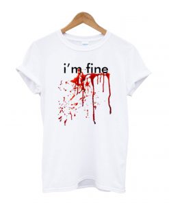 I’m Fine Blood T shirt
