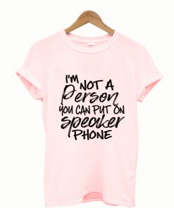 I'm Not a Person You Can Put on Speaker Phone T Shirt