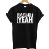 Leave It Yeah T shirt