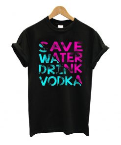 Save Water Drink Vodka T Shirt
