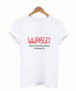 WWRBGD What Would Ruth Bader Ginsburg Do Tshirt