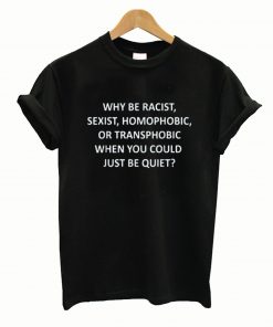 Why be racist sexist homophoblic shirt