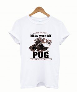 im Friendly but mess with my pug