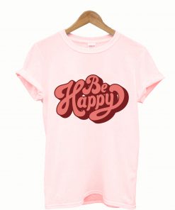 Be Happy T Shirt