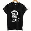 Did You Miss Me T shirt