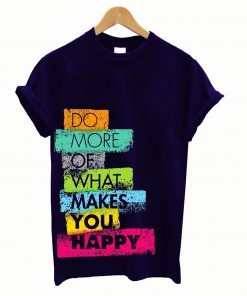 Do more of what makes you happy T Shirt