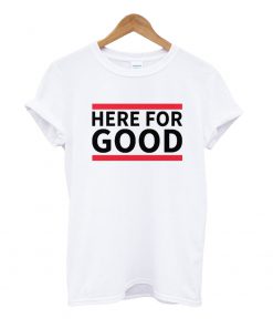 Here For Good T Shirt