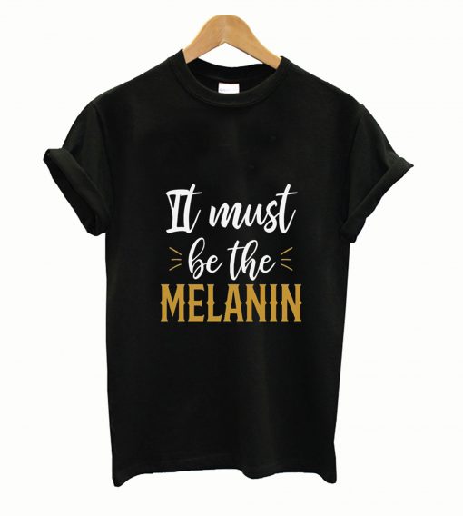 It Must Be The Melanin African American Tshirt T-shirt