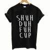 Shuh Duh Fuh Cup T Shirts