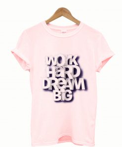 Work Hard Dream Big T shirt