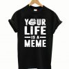 Your Life Is A Meme T-Shirt