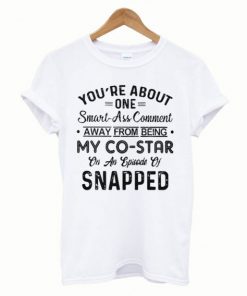 You’re About One Smart Ass Comment Away From Being T-Shirt