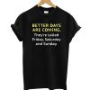 Better Days Are Coming T Shirt
