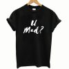 U Mad T Shirt