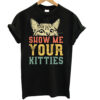 Cat Show Me Your Kitties T-Shirt