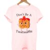 Don_t Be A Twatwaffle T-Shirt