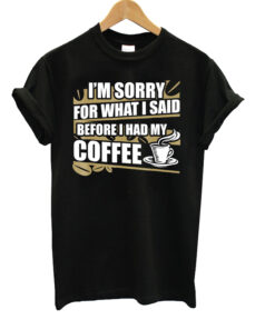 I'm Sorry For What I Said Before I Had My Coffee T-Shirt