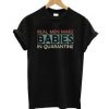 Real Men Make Babies In Quarantine T-shirt