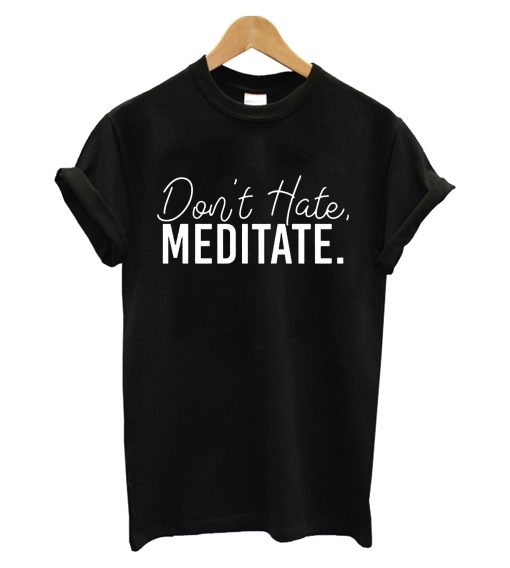 Don't Hate Meditate T Shirt