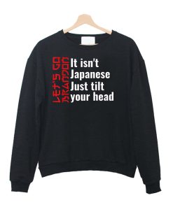 It Isn't Japanese Just Tilt Your Head Sweatshirt