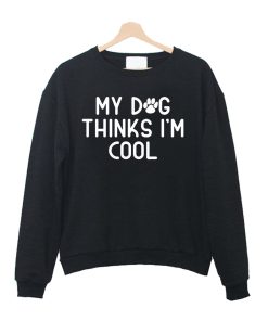 My Dog Thinks I'm Cool Sweatshirt