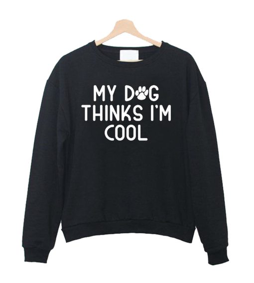 My Dog Thinks I'm Cool Sweatshirt