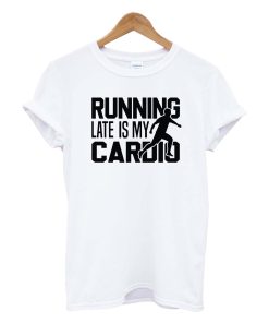 Running Late Is My Cardio Man T Shirt